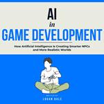 AI in Game Development: How Artificial Intelligence Is Creating Smarter NPCs and More Realistic Worlds