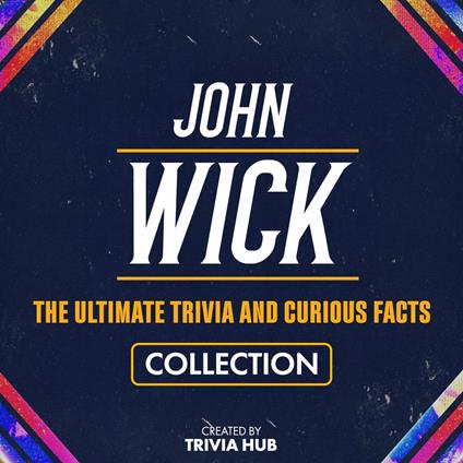 John Wick - The Ultimate Trivia And Curious Facts Collection