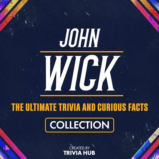 John Wick - The Ultimate Trivia And Curious Facts Collection