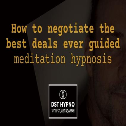 How to negotiate the best deals ever guided meditation hypnosis - A guided meditation - DST Hypno with Stu Newman