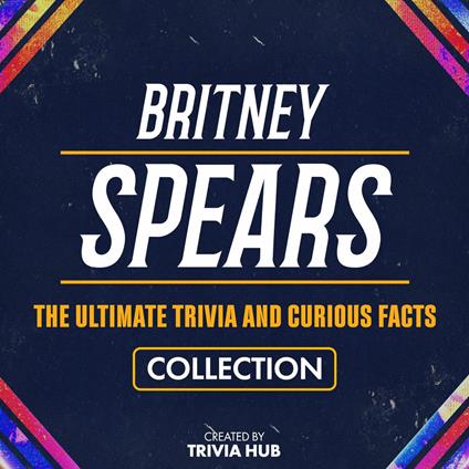 Britney Spears - The Ultimate Trivia And Curious Facts Collection
