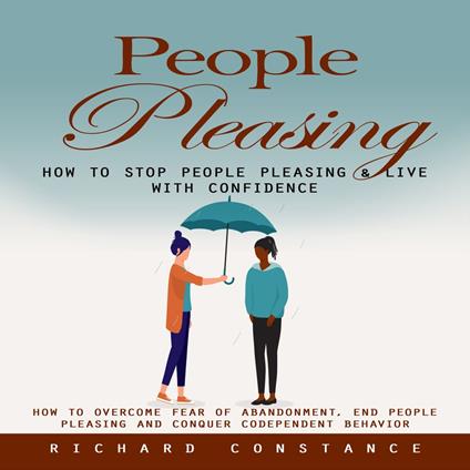 People Pleasing: How to Stop People Pleasing & Live With Confidence (How to Overcome Fear of Abandonment, End People Pleasing and Conquer Codependent Behavior)