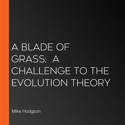 Blade of Grass, A: A Challenge to the Evolution Theory