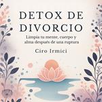 Detox de Divorcio: Limpia tu mente, cuerpo y alma después de una ruptura