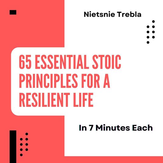 65 Essential Stoic Principles for a Resilient Life in 7 Minutes Each