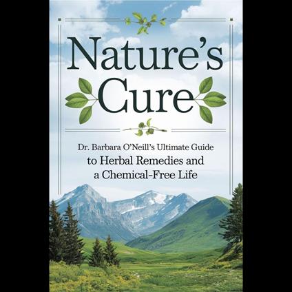 Nature's Cure: Dr. Barbara O'Neill’s Ultimate Guide to Herbal Remedies and a Chemical-Free Life
