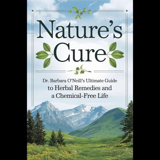Nature's Cure: Dr. Barbara O'Neill’s Ultimate Guide to Herbal Remedies and a Chemical-Free Life