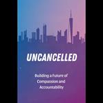 Uncancelled: Building a Future of Compassion and Accountability