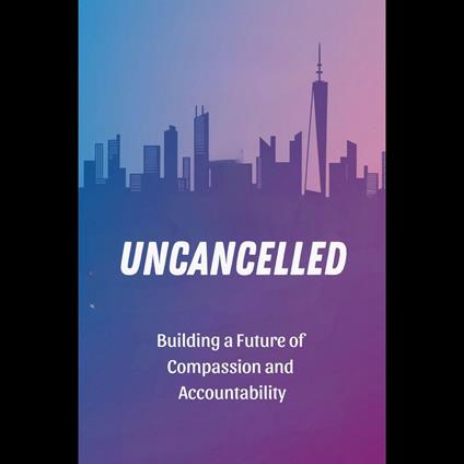 Uncancelled: Building a Future of Compassion and Accountability