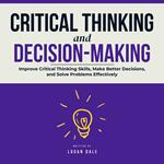 Critical Thinking and Decision Making: Improve Critical Thinking Skills, Make Better Decisions, and Solve Problems Effectively