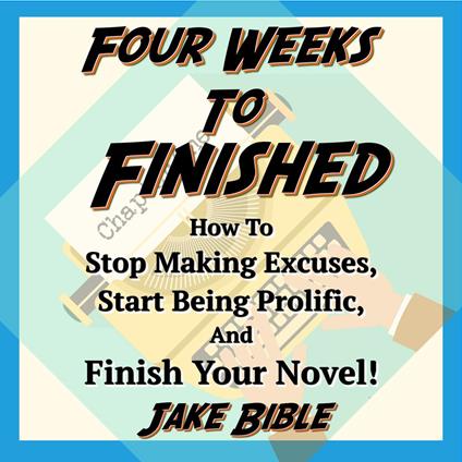 Four Weeks to Finished: How to Stop Making Excuses, Start Being Prolific, and Finish Your Novel!