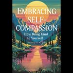 Embracing Self-Compassion: How Being Kind to Yourself Can Change Your Life