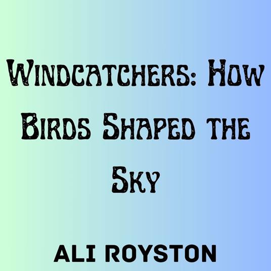 Windcatchers: How Birds Shaped the Sky