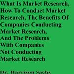 What Is Market Research, How To Conduct Market Research, The Benefits Of Companies Conducting Market Research, And The Problems With Companies Not Conducting Market Research