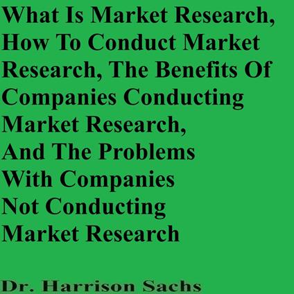 What Is Market Research, How To Conduct Market Research, The Benefits Of Companies Conducting Market Research, And The Problems With Companies Not Conducting Market Research