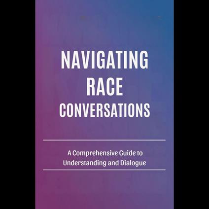Navigating Race Conversations: A Comprehensive Guide to Understanding and Dialogue