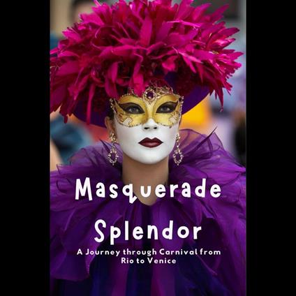 Masquerade Splendor: A Journey through Carnival from Rio to Venice