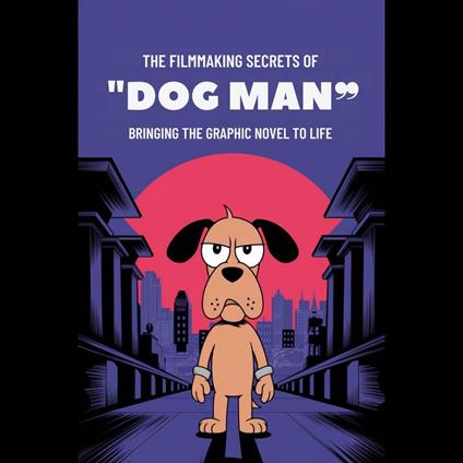 Filmmaking Secrets of 'Dog Man', The: Bringing the Graphic Novel to Life