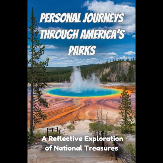 Personal Journeys Through America's Parks: A Reflective Exploration of National Treasures