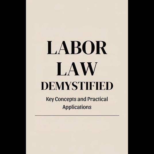 Labor Law Demystified: Key Concepts and Practical Applications