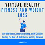 Virtual Reality Fitness and Weight Loss: How VR Workouts, Immersive Training, and AI Coaching Can Help You Burn Fat, Build Muscle, and Stay Motivated