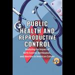Public Health and Reproductive Control: Analyzing the Impact of Birth Control, Sterilization, and Abortion in American Culture