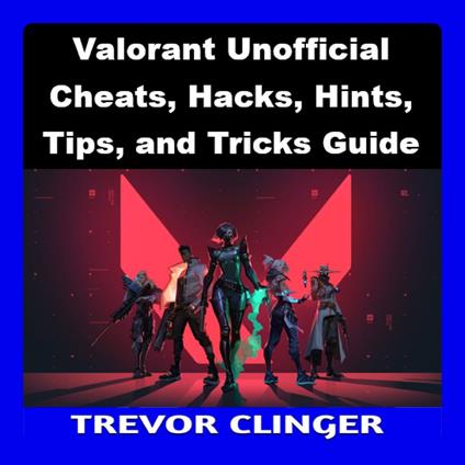 Valorant Unofficial Cheats, Hacks, Hints, Tips, and Tricks Guide