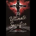 Ultimate Sacrifice, The: Reflections on Good Friday