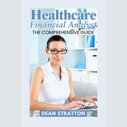 Healthcare Financial Analyst - The Comprehensive Guide