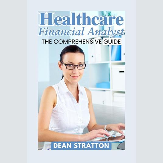 Healthcare Financial Analyst - The Comprehensive Guide
