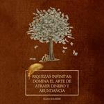 Riquezas infinitas: domina el arte de atraer dinero y abundancia