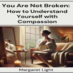 You Are Not Broken: How to Understand Yourself with Compassion