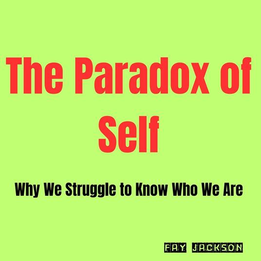 Paradox of Self, The: Why We Struggle to Know Who We Are