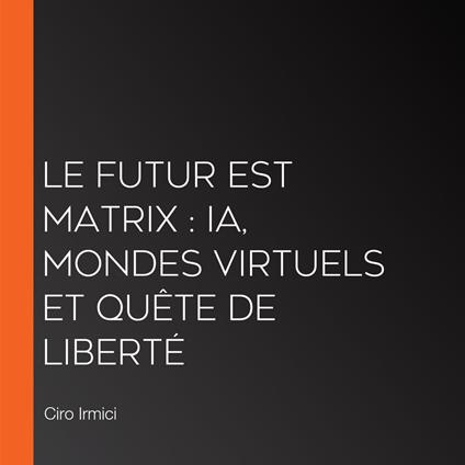 Le Futur est Matrix : IA, Mondes Virtuels et Quête de Liberté