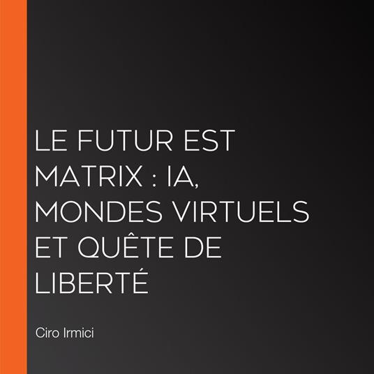 Le Futur est Matrix : IA, Mondes Virtuels et Quête de Liberté