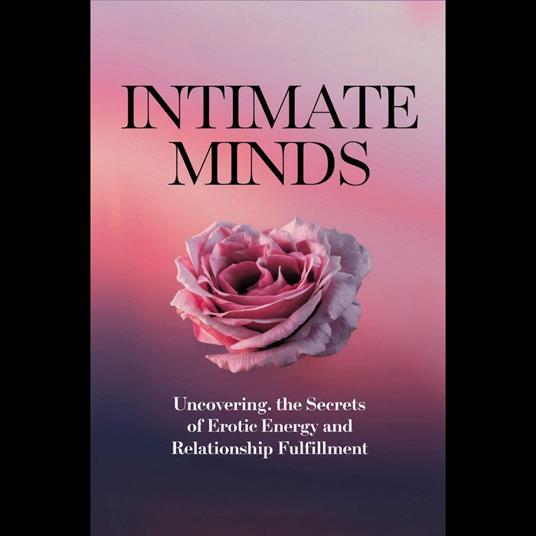 Intimate Minds: Uncovering the Secrets of Erotic Energy and Relationship Fulfillment