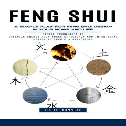 Feng Shui: A Simple Plan for Feng Shui Design in Your Home and Life (Simple Techniques to Optimize Energy Flow Space Efficiency and Intentional Design to Create a Harmonious)
