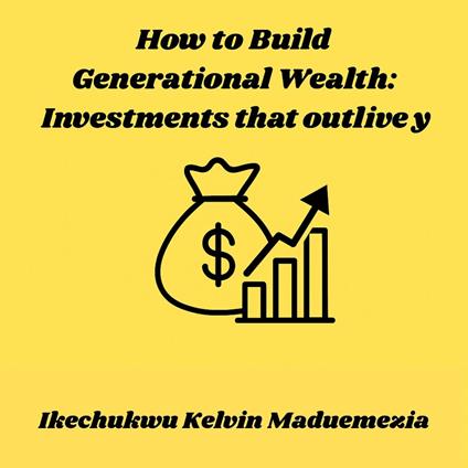 How to Build Generational Wealth: Investments that outlive you