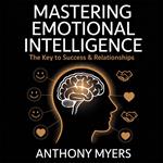 Mastering Emotional Intelligence – The Key to Success and Relationships