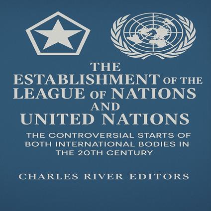 Establishment of the League of Nations and United Nations, The: The Controversial Starts of Both International Bodies in the 20th Century