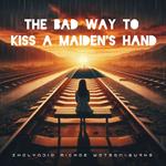 Bad Way to Kiss a Maiden's Hand, The