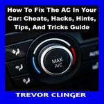 How To Fix The AC In Your Car: Cheats, Hacks, Hints, Tips, And Tricks Guide