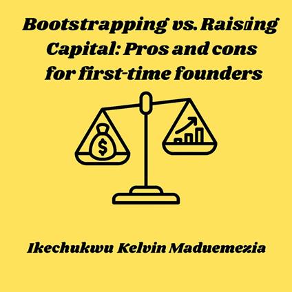 Bootstrapping vs. Raising Capital: Pros and cons for first-time founders