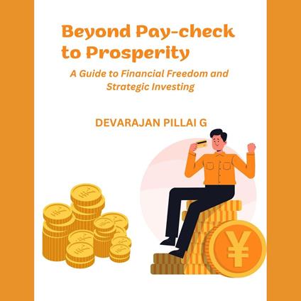 Beyond Pay-check to Prosperity: A Guide to Financial Freedom and Strategic Investing