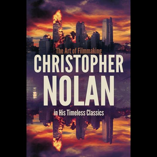 Christopher Nolan: The Art of Filmmaking in His Timeless Classics