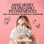 Make Money Solving Daily Inconveniences