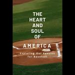 Heart and Soul of America, The: Exploring our Passion for Baseball