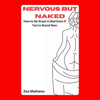 Nervous but Naked: How to Be Great in Bed Even If You're Brand New