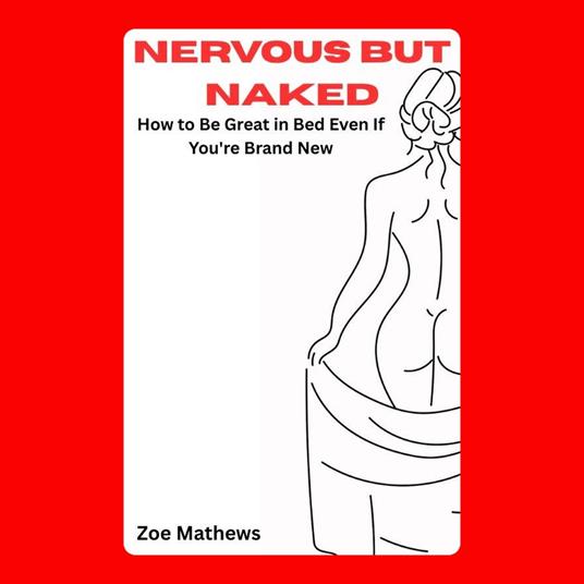 Nervous but Naked: How to Be Great in Bed Even If You're Brand New