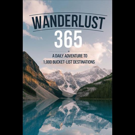 Wanderlust 365: A Daily Adventure to 1,000 Bucket-List Destinations